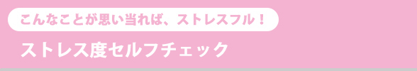 こんなことが思い当れば、ストレスフル!ストレス度セルフチェック