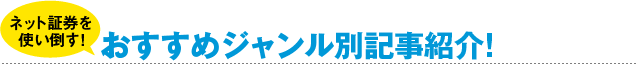 ネット証券を使い倒す!おすすめジャンル別記事紹介!