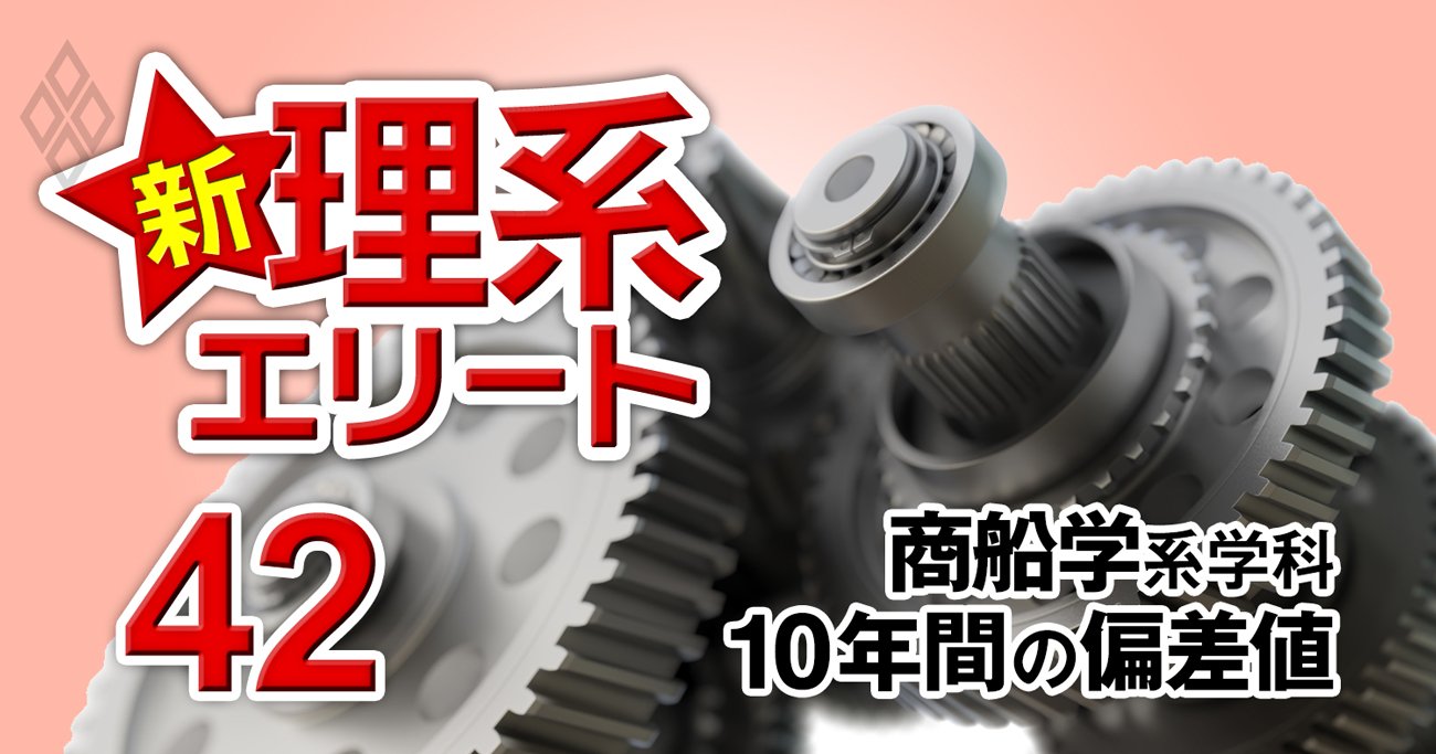 レア学科「商船学系」の主役は神戸大と東京海洋大【全国4学科】10年間の偏差値推移を大公開