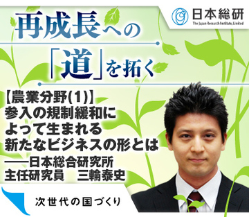 【農業分野（1）】参入の規制緩和によって生まれる新たなビジネスの形とは――日本総合研究所主任研究員　三輪泰史