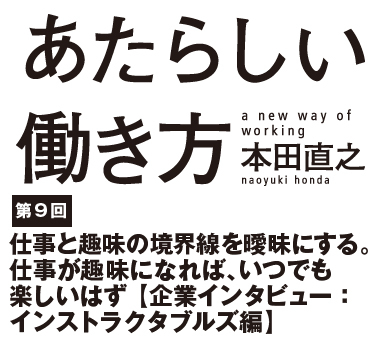 仕事と趣味の境界線を曖昧にする。仕事が趣味になれば、いつでも楽しいはず【企業インタビュー：インストラクタブルズ編】