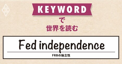 世界がお手本にしてきたFRB、トランプ大統領の逆鱗に触れて前代未聞の危機