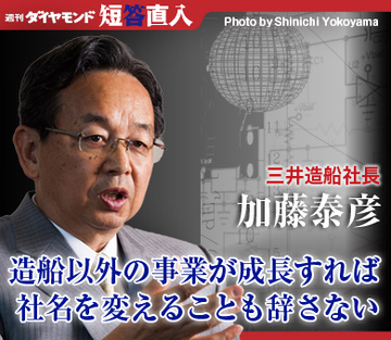 三井造船社長　加藤泰彦造船以外の事業が成長すれば社名を変えることも辞さない