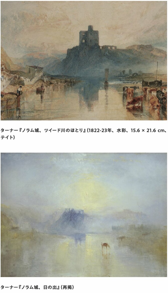 
ターナー『ノラム城、ツイード川のほとり』（1822-23年、水彩、15.6 × 21.6 cm、テイト）　
ターナー『ノラム城、日の出』（1845年頃、油彩、90.8 × 121.9 cm、テイト）