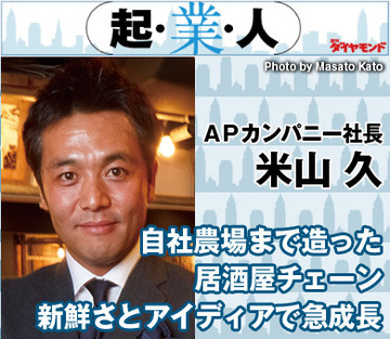 自社農場まで造った居酒屋チェーン新鮮さとアイディアで急成長ＡＰカンパニー社長　米山 久