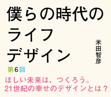 ほしい未来は、つくろう。21世紀の幸せのデザインとは？