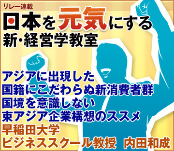 アジアに出現した国籍にこだわらぬ新消費者群国境を意識しない東アジア企業構想のススメ早稲田大学ビジネススクール教授　内田和成