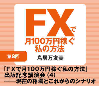 『ＦＸで月100万円稼ぐ私の方法』出版記念講演会（4）――現在の相場とこれからのシナリオをどう読むか