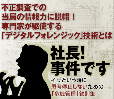 不正調査での当局の情報力に脱帽！専門家が駆使する「デジタルフォレンジック」技術とは