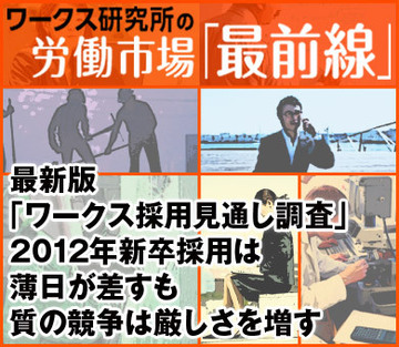 最新版「ワークス採用見通し調査」2012年新卒採用は薄日が差すも、質の競争は厳しさを増す