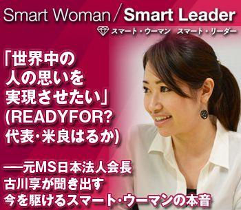 「世界中の人の思いを実現させたい」（READYFOR?　代表・米良はるか）――古川享が聞き出す今を駆けるスマート・ウーマンの本音