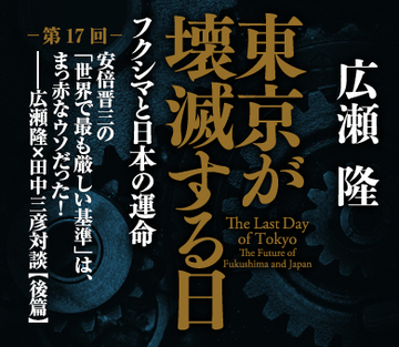 安倍晋三の「世界で最も厳しい基準」は、まっ赤なウソだった！――広瀬隆×田中三彦対談＜後篇＞