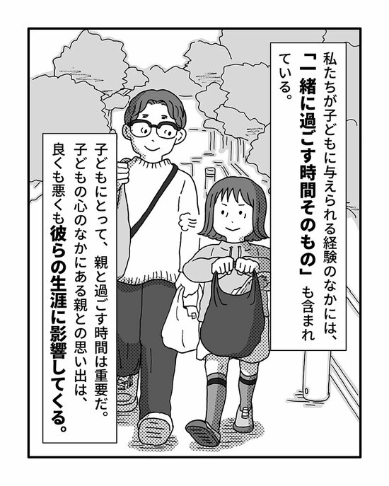 私たちが子どもに与えられる経験のなかには、「一緒に過ごす時間そのもの」も含まれている。
子どもにとって、親と過ごす時間は重要だ。子どもの心のなかにある親との思い出は、良くも悪くも彼らの生涯に影響してくる。
