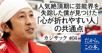 【カジサックが明かす】人気絶頂期に芸能界を失踪した僕が見つけた「心が折れやすい人」の共通点
