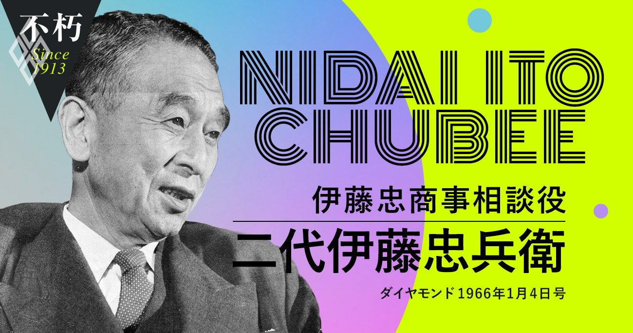 二代伊藤忠兵衛が語った「商社必滅論」の意味と打開策 | The Legend Interview不朽 | ダイヤモンド・オンライン