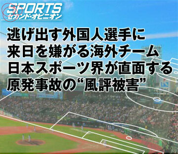 逃げ出す外国人選手に来日を嫌がる海外チーム。日本スポーツ界が直面する原発事故の“風評被害”