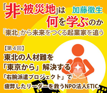 【第4回】東北の人材難を「東京から」解決する「右腕派遣プロジェクト」で疲弊したリーダーを救うNPO法人ETIC.
