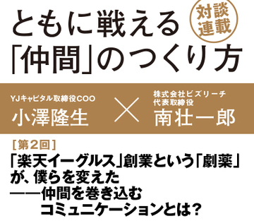「楽天イーグルス」創業という「劇薬」が、僕らを変えた――仲間を巻き込むコミュニケーションとは？元楽天イーグルス創業メンバー対談【小澤隆生×南壮一郎】（その2）
