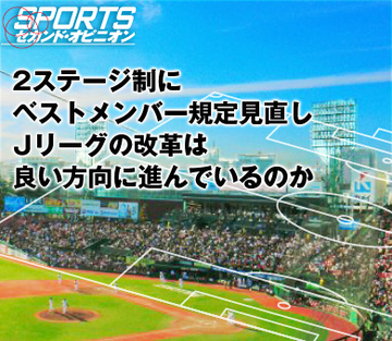 2ステージ制にベストメンバー規定見直し Ｊリーグの改革は良い方向に進んでいるのか
