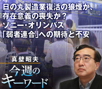 日の丸製造業復活の狼煙か、存在意義の喪失か？ソニー・オリンパス「弱者連合」への期待と不安