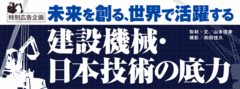 未来を創る、世界で活躍する建設機械・日本技術の底力