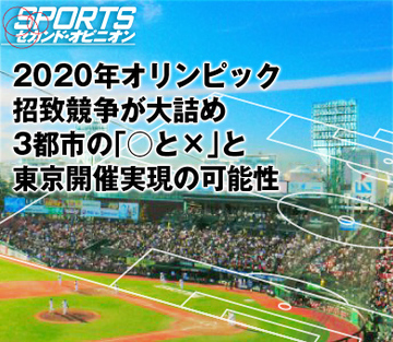 2020年オリンピック招致競争が大詰め3都市の「○と×」と東京開催実現の可能性