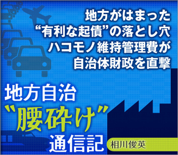 地方がはまった“有利な起債”の落とし穴ハコモノ維持管理費が自治体財政を直撃