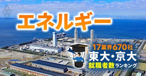 東大・京大生の就職先ランキング【エネルギー24社】6位東電、2位東京ガス、1位は？