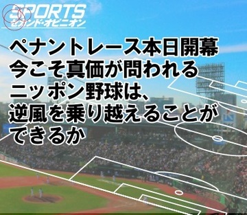ペナントレース本日開幕。今こそ真価が問われるニッポン野球は、逆風を乗り越えることができるか