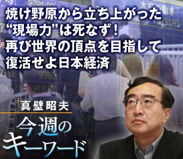 焼け野原から立ち上がった“現場力”は死なず！再び世界の頂点を目指して、復活せよ日本経済