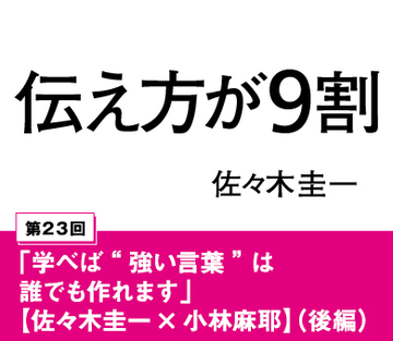 「学べば“強い言葉”は誰でも作れます」【佐々木圭一×小林麻耶】（後編）