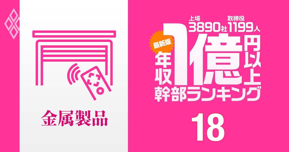 【金属製品14人】1億円以上稼ぐ取締役・実名年収ランキング！トップ3を独占した「住宅設備メーカー」とは？ニッパツ、リンナイ、LIXILの幹部の報酬はいくら？