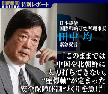 田中均・日本総研国際戦略研究所理事長が緊急提言！「このままでは中国や北朝鮮に太刀打ちできない。“座標軸”が定まった安全保障体制づくりを急げ」