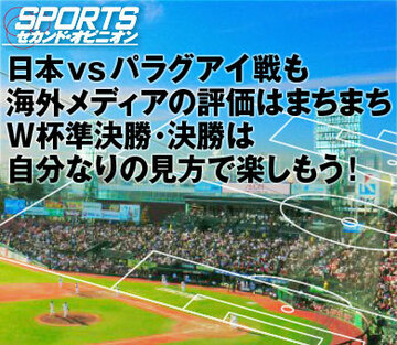 日本vsパラグアイ戦も海外メディアの評価はまちまちW杯準決勝・決勝は自分なりの見方で楽しもう!