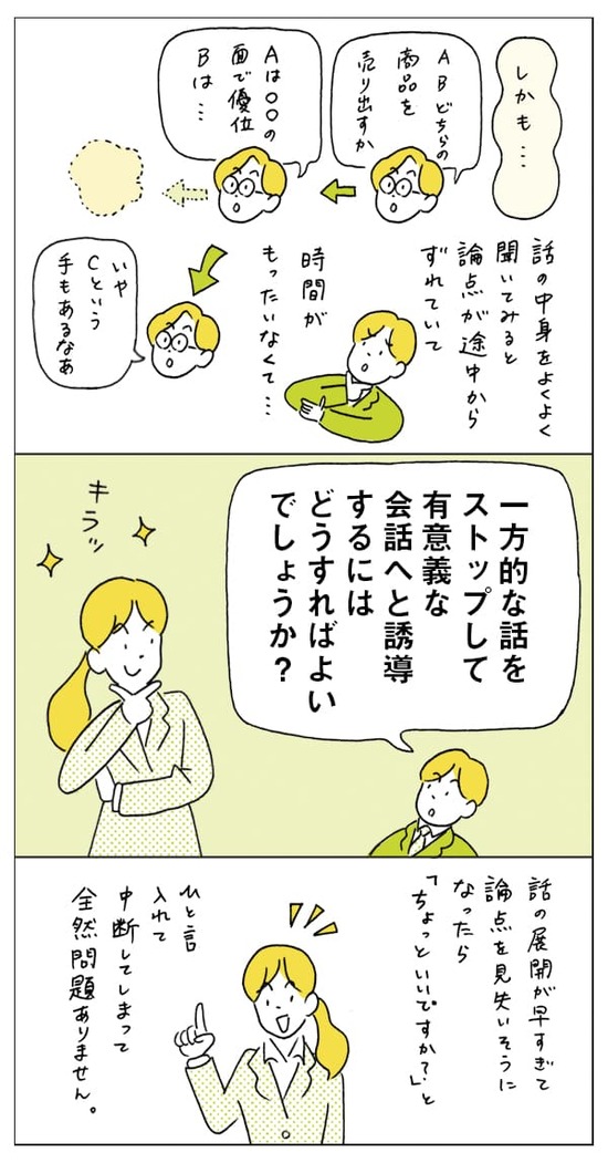 しかも、話が途中から脱線していることも多いです。一方的な話をストップして有意義な会話へと誘導する方法はありますか？
「ちょっといいですか？」とひと言入れて、会話を中断してしまって全然問題ないですよ。