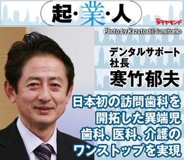 日本初の訪問歯科を開拓した異端児歯科、医科、介護のワンストップを実現デンタルサポート社長　寒竹郁夫