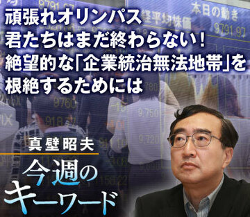 頑張れオリンパス、君たちはまだ終わらない！絶望的な「企業統治無法地帯」を根絶するためには