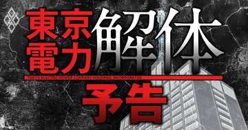 東京電力「解体」へ、電力の王者の事業売却“大セール”で業界大再編が始まる