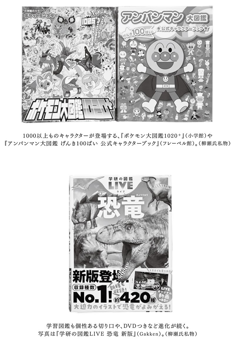 図 上：『ポケモン大図鑑1020＋』（小学館）と『アンパンマン大図鑑 げんき100ばい 公式キャラクターブック』（フレーベル館）、『学研の図鑑Live 恐竜 新版』（Gakken）（柳瀬氏私物）