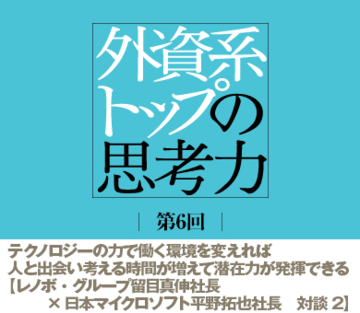 テクノロジーの力で働く環境を変えれば人と出会い考える時間が増えて潜在力が発揮できる【レノボ・グループ留目真伸社長×日本マイクロソフト平野拓也社長　対談2】