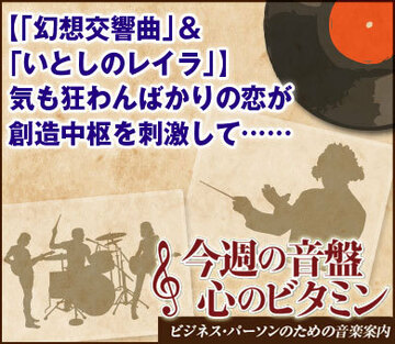 【「幻想交響曲」＆「いとしのレイラ」】気も狂わんばかりの恋が創造中枢を刺激して……