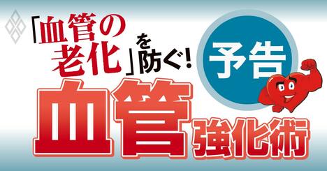 “血管年齢の若さ”を保つことこそ真のアンチエイジング！「抗血管老化の最強物質」を徹底攻略