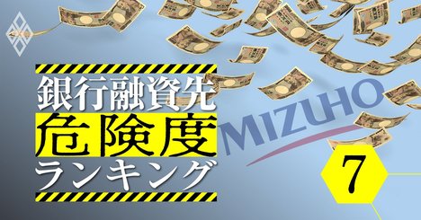 みずほがメインバンクで借金大の企業ランキング、危険度9指標で徹底分析