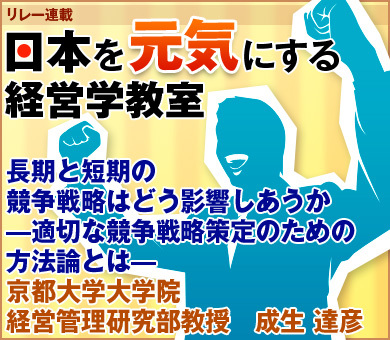 長期と短期の競争戦略はどう影響しあうか―適切な競争戦略策定のための方法論とは―京都大学大学院経営管理研究部教授　成生 達彦