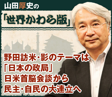 野田訪米・影のテーマは「日本の政局」日米首脳会談から民主・自民の大連立へ