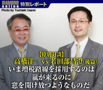 【特別対談】高橋洋一ｖｓ若田部昌澄（後篇）いま増税路線を採用するのは嵐が来るのに窓を開け放つようなものだ