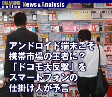 アンドロイド端末こそ携帯市場の王者に？「ドコモ大反撃」をスマートフォンの仕掛け人が予言