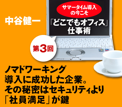 サマータイム導入の今こそ｢どこでもオフィス仕事術｣【第3回】ノマドワーキング導入に成功した企業 その秘密はセキュリティより｢社員満足｣が鍵