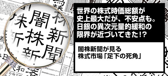 世界の株式時価総額が史上最大だが、不安点も。日銀の異次元量的緩和の限界が近づいてきた!? 闇株新聞が見る株式市場「足下の死角」