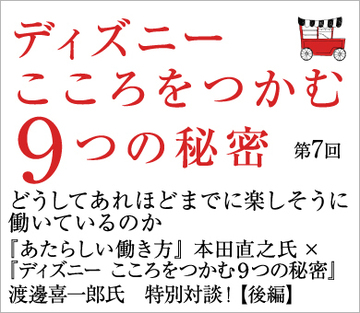 世界中の企業と東京ディズニーランドから「楽しく働く」ということを考える―『あたらしい働き方』本田直之氏×『ディズニーこころをつかむ9つの秘密』渡邊喜一郎氏 特別対談!【後編】